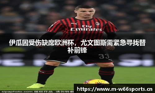 伊瓜因受伤缺席欧洲杯，尤文图斯需紧急寻找替补前锋