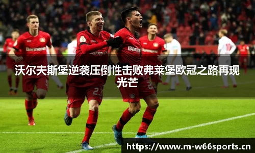 沃尔夫斯堡逆袭压倒性击败弗莱堡欧冠之路再现光芒