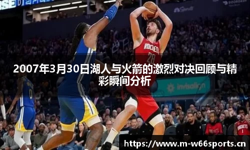 2007年3月30日湖人与火箭的激烈对决回顾与精彩瞬间分析